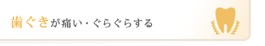 歯ぐきが痛い・ぐらぐらする